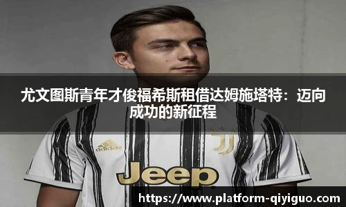 尤文图斯青年才俊福希斯租借达姆施塔特：迈向成功的新征程