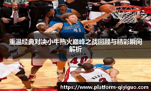 重温经典对决小牛热火巅峰之战回顾与精彩瞬间解析