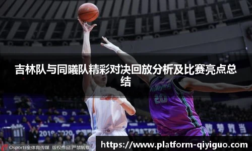 吉林队与同曦队精彩对决回放分析及比赛亮点总结
